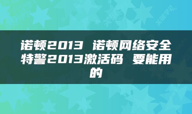诺顿2013 诺顿网络安全特警2013激活码 要能用的