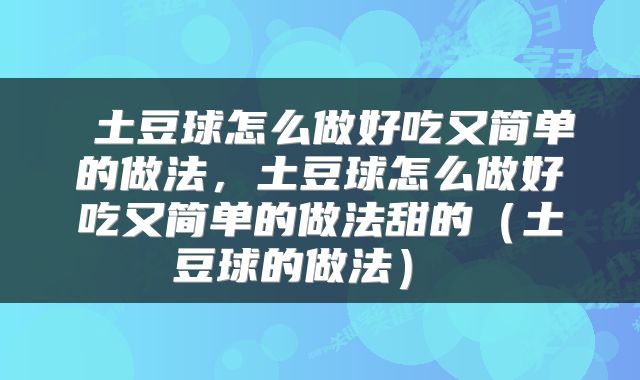 土豆球怎么做好吃又简单的做法,土豆球怎么做好吃又简单的做法甜的(土豆球的做法)