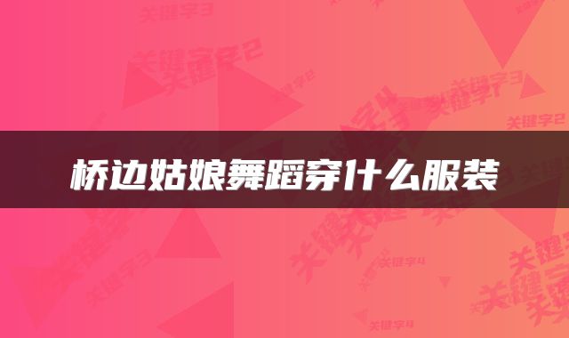 桥边姑娘舞蹈穿什么服装