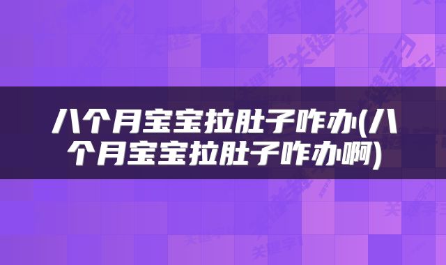 八个月宝宝拉肚子咋办(八个月宝宝拉肚子咋办啊)