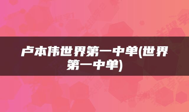 卢本伟世界第一中单(世界第一中单)