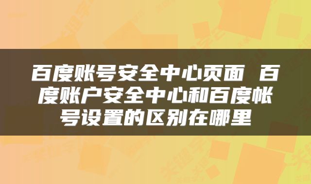 百度账号安全中心页面 百度账户安全中心和百度帐号设置的区别在哪里