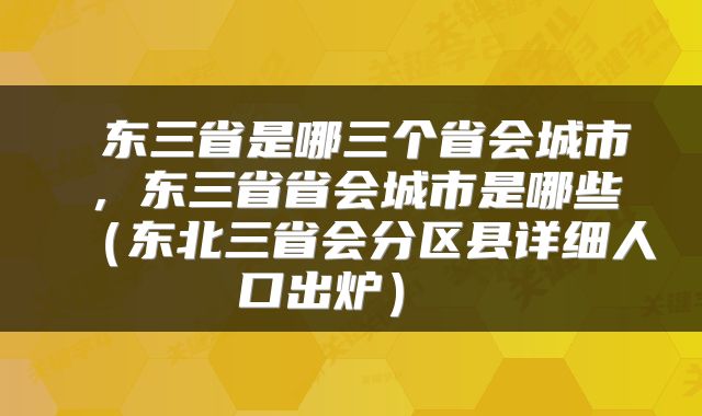 东三省是哪三个省会城市,东三省省会城市是哪些(东北三省会分区县详细人口出炉)