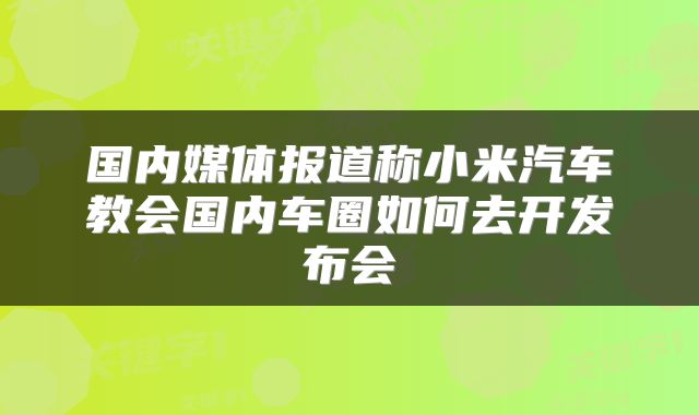 国内媒体报道称小米汽车教会国内车圈如何去开发布会