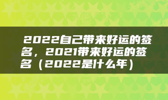  2022自己带来好运的签名，2021带来好运的签名（2022是什么年） 