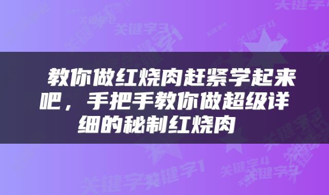  教你做红烧肉赶紧学起来吧，手把手教你做超级详细的秘制红烧肉 