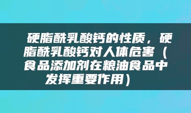 硬脂酰乳酸钙的性质,硬脂酰乳酸钙对人体危害(食品添加剂在粮油食品中发挥重要作用)