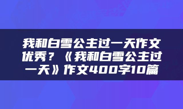 我和白雪公主过一天作文优秀？《我和白雪公主过一天》作文400字10篇