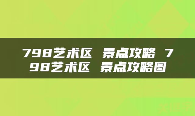 798艺术区 景点攻略 798艺术区 景点攻略图