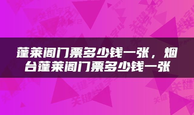 蓬莱阁门票多少钱一张，烟台蓬莱阁门票多少钱一张