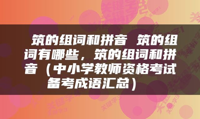  筑的组词和拼音 筑的组词有哪些，筑的组词和拼音（中小学教师资格考试备考成语汇总） 
