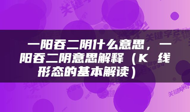  一阳吞二阴什么意思，一阳吞二阴意思解释（K 线形态的基本解读） 