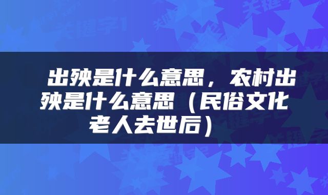  出殃是什么意思，农村出殃是什么意思（民俗文化老人去世后） 