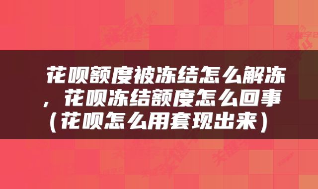  花呗额度被冻结怎么解冻，花呗冻结额度怎么回事（花呗怎么用套现出来） 