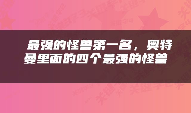  最强的怪兽第一名，奥特曼里面的四个最强的怪兽 