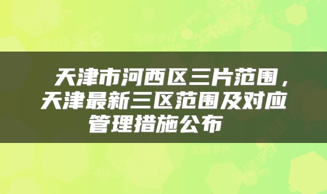  天津市河西区三片范围，天津最新三区范围及对应管理措施公布 