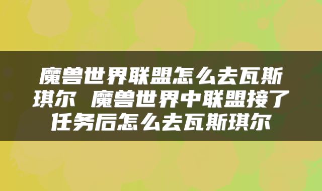 魔兽世界联盟怎么去瓦斯琪尔 魔兽世界中联盟接了任务后怎么去瓦斯琪尔
