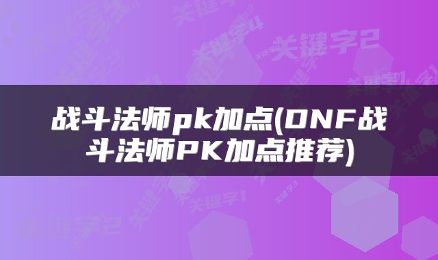 战斗法师pk加点(DNF战斗法师PK加点推荐)