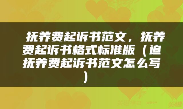  抚养费起诉书范文，抚养费起诉书格式标准版（追抚养费起诉书范文怎么写） 