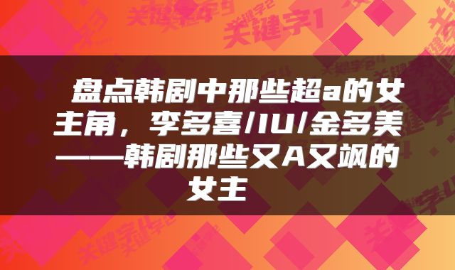  盘点韩剧中那些超a的女主角，李多喜/IU/金多美——韩剧那些又A又飒的女主 