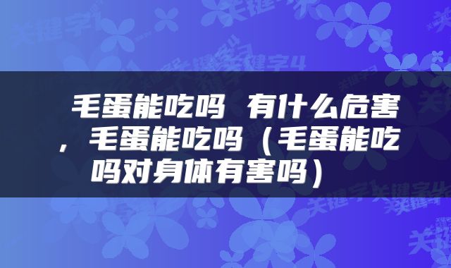  毛蛋能吃吗 有什么危害，毛蛋能吃吗（毛蛋能吃吗对身体有害吗） 