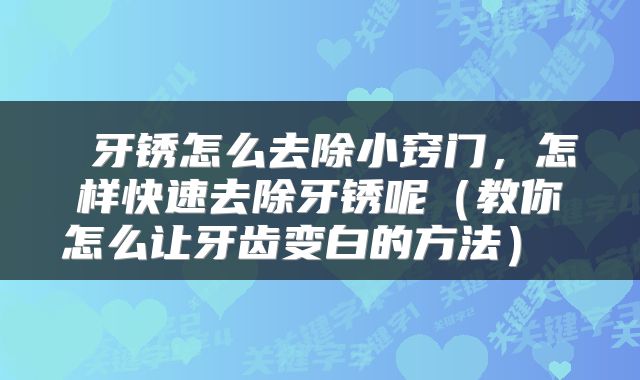  牙锈怎么去除小窍门，怎样快速去除牙锈呢（教你怎么让牙齿变白的方法） 