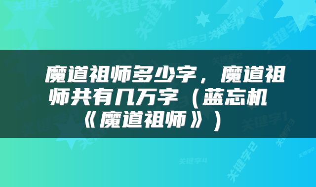 魔道祖师多少字,魔道祖师共有几万字(蓝忘机《魔道祖师》)