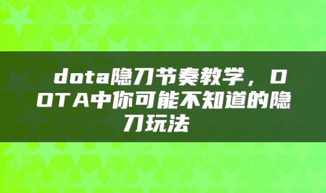  dota隐刀节奏教学，DOTA中你可能不知道的隐刀玩法 