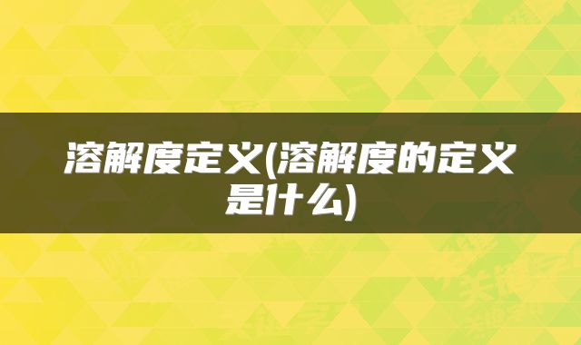 溶解度定义(溶解度的定义是什么)