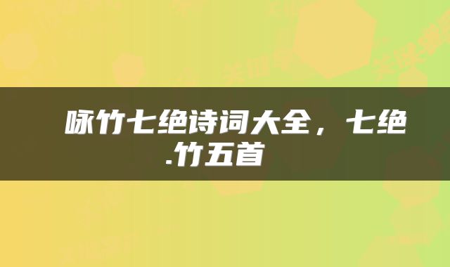  咏竹七绝诗词大全，七绝.竹五首 