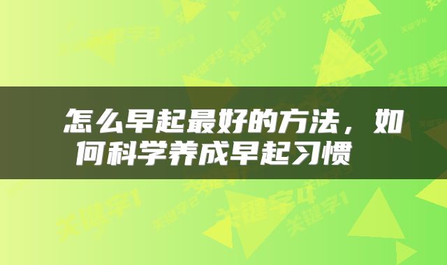  怎么早起最好的方法，如何科学养成早起习惯 