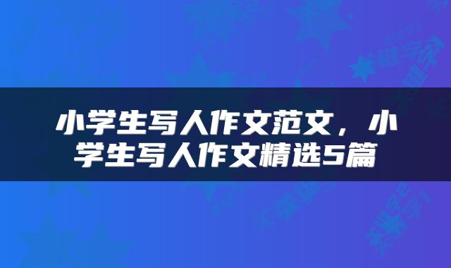 小学生写人作文范文，小学生写人作文精选5篇