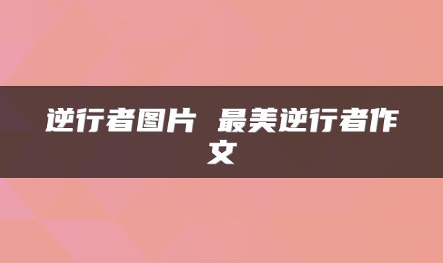 逆行者图片 最美逆行者作文
