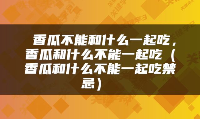  香瓜不能和什么一起吃，香瓜和什么不能一起吃（香瓜和什么不能一起吃禁忌） 