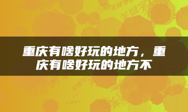 重庆有啥好玩的地方，重庆有啥好玩的地方不