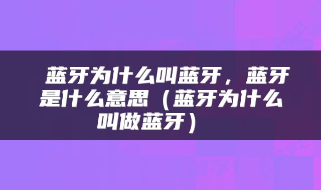 蓝牙为什么叫蓝牙,蓝牙是什么意思(蓝牙为什么叫做蓝牙)