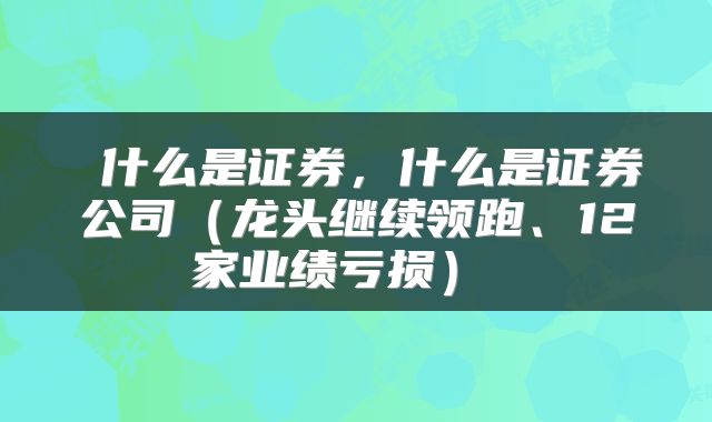  什么是证券，什么是证券公司（龙头继续领跑、12家业绩亏损） 