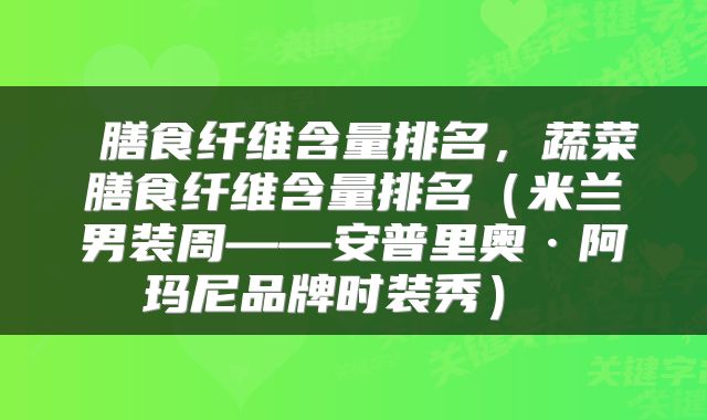  膳食纤维含量排名，蔬菜膳食纤维含量排名（米兰男装周——安普里奥·阿玛尼品牌时装秀） 
