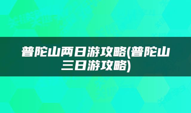 普陀山两日游攻略(普陀山三日游攻略)