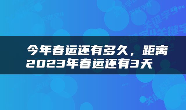  今年春运还有多久，距离2023年春运还有3天 