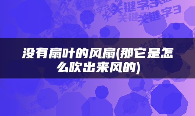 没有扇叶的风扇(那它是怎么吹出来风的)