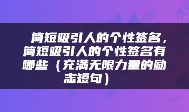  简短吸引人的个性签名，简短吸引人的个性签名有哪些（充满无限力量的励志短句） 