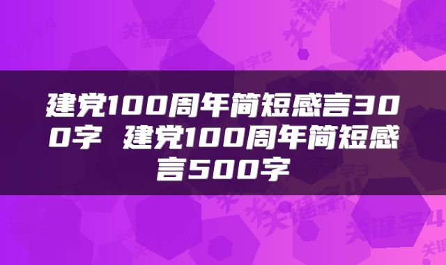 建党100周年简短感言300字 建党100周年简短感言500字