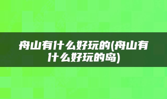 舟山有什么好玩的(舟山有什么好玩的岛)