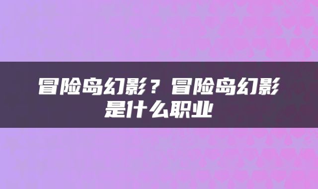 冒险岛幻影?冒险岛幻影是什么职业