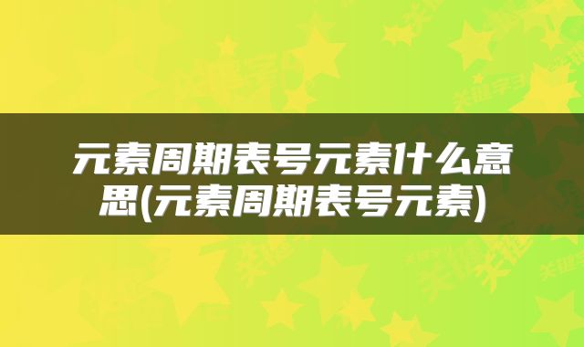 元素周期表号元素什么意思(元素周期表号元素)