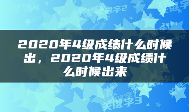 2020年4级成绩什么时候出，2020年4级成绩什么时候出来