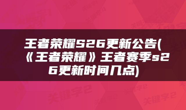 王者荣耀S26更新公告(《王者荣耀》王者赛季s26更新时间几点)