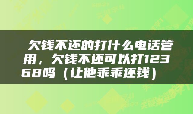  欠钱不还的打什么电话管用，欠钱不还可以打12368吗（让他乖乖还钱） 