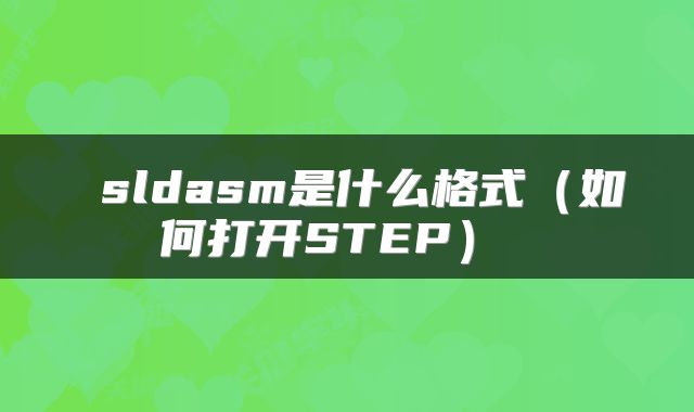  sldasm是什么格式（如何打开STEP） 